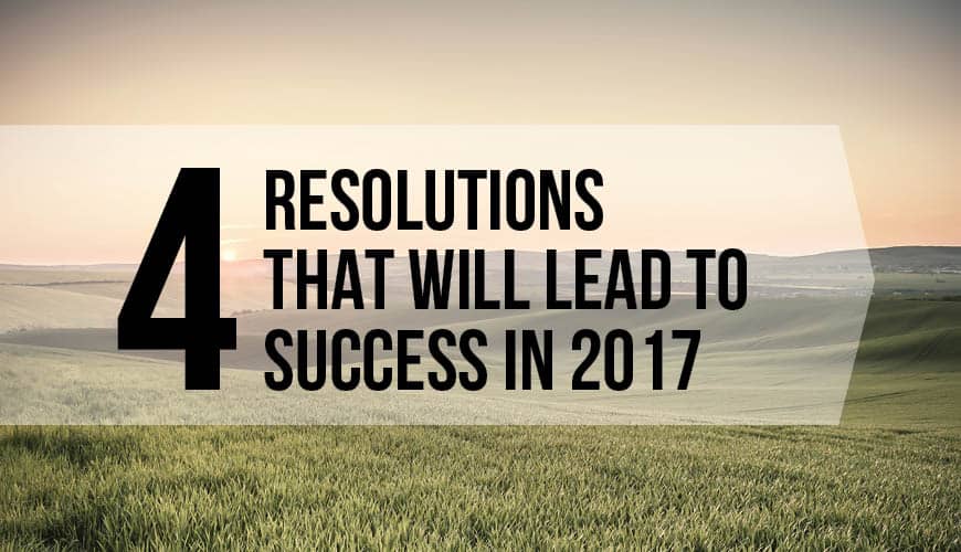 4 New Year’s Resolutions That Will Lead to Success in 2017!