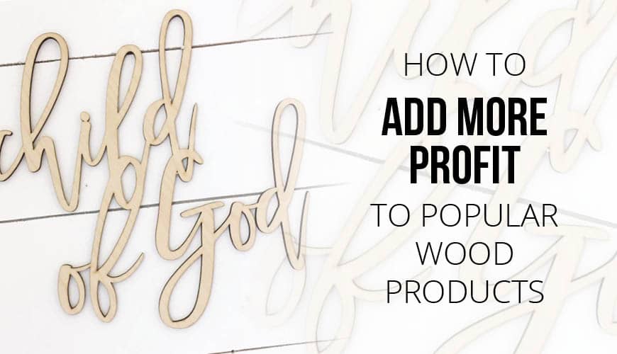 How To Add (Even More!) Profit To Popular Wood Products