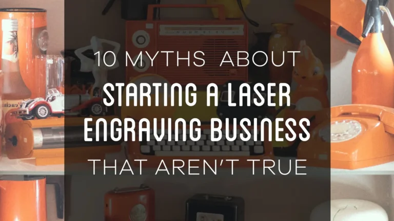 10 Myths About Starting a Laser Cutting & Engraving Business That Aren’t True